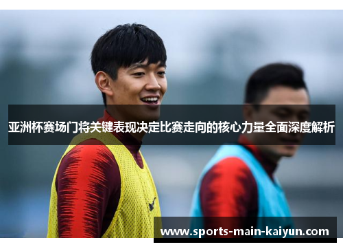 亚洲杯赛场门将关键表现决定比赛走向的核心力量全面深度解析