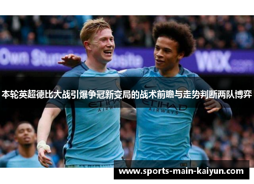 本轮英超德比大战引爆争冠新变局的战术前瞻与走势判断两队博弈