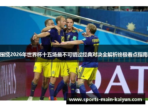 围绕2026年世界杯十五场最不可错过经典对决全解析终极看点指南