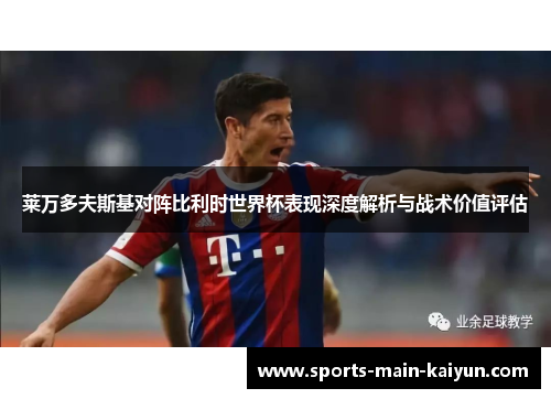 莱万多夫斯基对阵比利时世界杯表现深度解析与战术价值评估