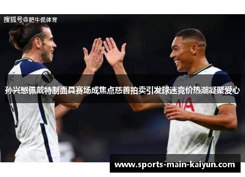 孙兴慜佩戴特制面具赛场成焦点慈善拍卖引发球迷竞价热潮凝聚爱心