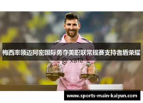 梅西率领迈阿密国际勇夺美职联常规赛支持者盾荣耀