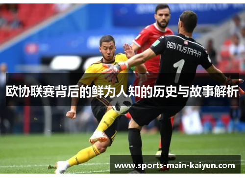 欧协联赛背后的鲜为人知的历史与故事解析 欧协联赛背后的鲜为人知的历史与故事解析