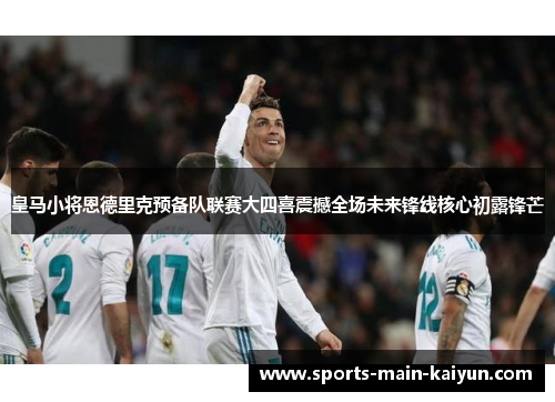 皇马小将恩德里克预备队联赛大四喜震撼全场未来锋线核心初露锋芒