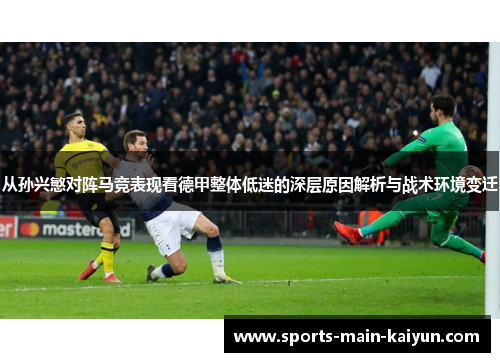 从孙兴慜对阵马竞表现看德甲整体低迷的深层原因解析与战术环境变迁 从孙兴慜对阵马竞表现看德甲整体低迷的深层原因解析与战术环境变迁