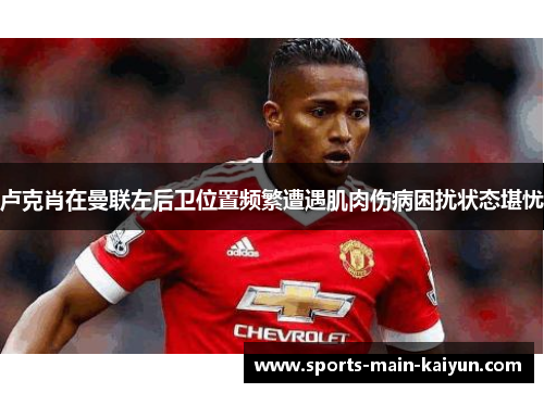 卢克肖在曼联左后卫位置频繁遭遇肌肉伤病困扰状态堪忧
