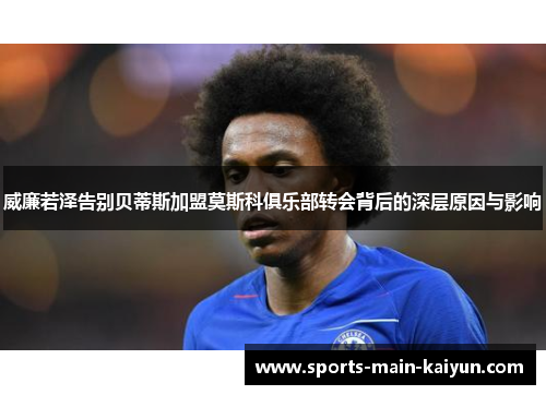 威廉若泽告别贝蒂斯加盟莫斯科俱乐部转会背后的深层原因与影响