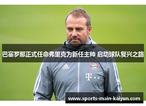 巴塞罗那正式任命弗里克为新任主帅 启动球队复兴之路