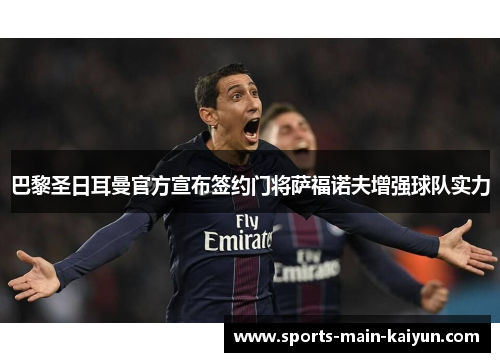 巴黎圣日耳曼官方宣布签约门将萨福诺夫增强球队实力 巴黎圣日耳曼官方宣布签约门将萨福诺夫增强球队实力