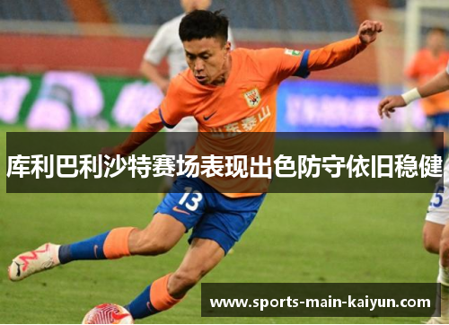 库利巴利沙特赛场表现出色防守依旧稳健