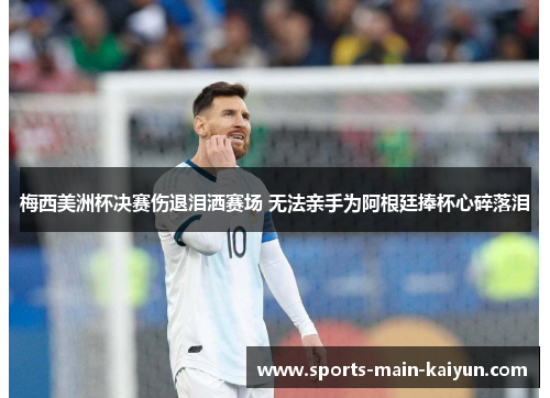 梅西美洲杯决赛伤退泪洒赛场 无法亲手为阿根廷捧杯心碎落泪
