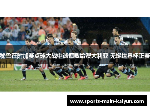 秘鲁在附加赛点球大战中遗憾败给澳大利亚 无缘世界杯正赛