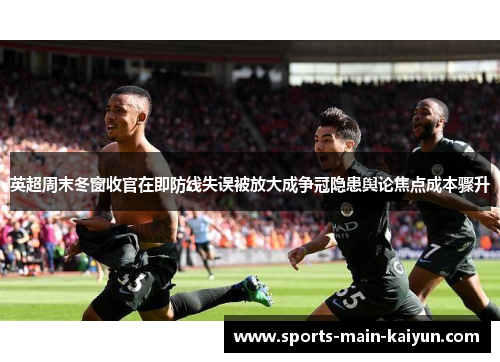 英超周末冬窗收官在即防线失误被放大成争冠隐患舆论焦点成本骤升