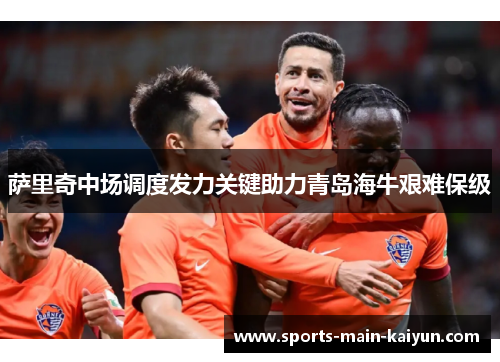 萨里奇中场调度发力关键助力青岛海牛艰难保级