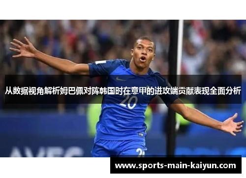 从数据视角解析姆巴佩对阵韩国时在意甲的进攻端贡献表现全面分析