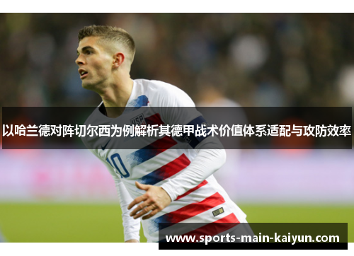 以哈兰德对阵切尔西为例解析其德甲战术价值体系适配与攻防效率