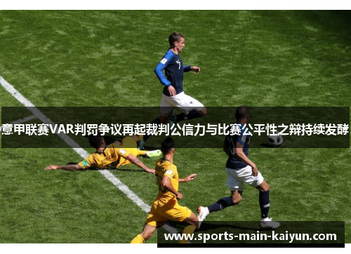 意甲联赛VAR判罚争议再起裁判公信力与比赛公平性之辩持续发酵