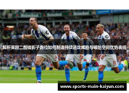 解析英超二前锋影子跑位如何制造持续进攻威胁与破防空间优势表现