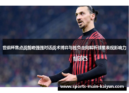 世俱杯焦点战前瞻强强对话战术博弈与胜负走向解析球星表现影响力