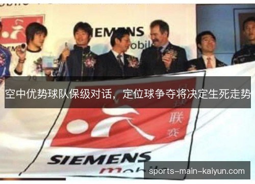 空中优势球队保级对话,定位球争夺将决定生死走势 空中优势球队保级对话,定位球争夺将决定生死走势