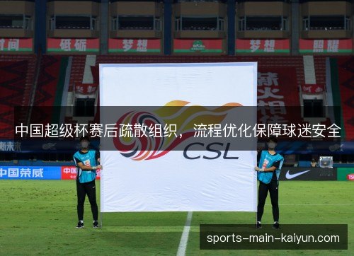 中国超级杯赛后疏散组织，流程优化保障球迷安全