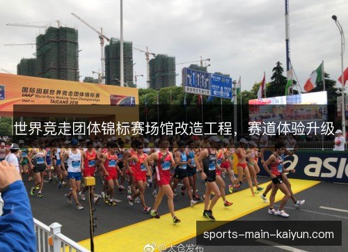 世界竞走团体锦标赛场馆改造工程，赛道体验升级